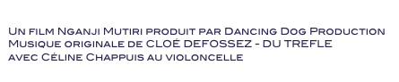 JUWAA 
Un film Nganji Mutiri produit par Dancing Dog Production
Musique originale de CLOÉ DEFOSSEZ - DU TREFLE 
avec Céline Chappuis au violoncelle