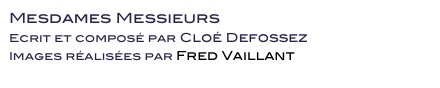 Mesdames Messieurs
Ecrit et composé par Cloé Defossez
Images réalisées par Fred Vaillant 
