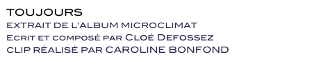 TOUJOURS  
EXTRAIT DE L’ALBUM MICROCLIMAT 
Ecrit et composé par Cloé Defossez
CLIP RÉALISÉ PAR CAROLINE BONFOND