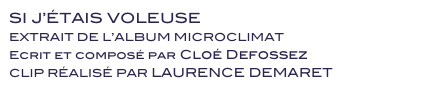 SI J’ÉTAIS VOLEUSE 
EXTRAIT DE L’ALBUM MICROCLIMAT 
Ecrit et composé par Cloé Defossez
CLIP RÉALISÉ PAR LAURENCE DEMARET