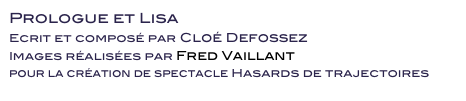 Prologue et Lisa 
Ecrit et composé par Cloé Defossez
Images réalisées par Fred Vaillant 
pour la création de spectacle Hasards de trajectoires